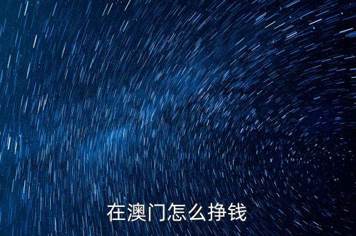 大陸人怎么去澳門(mén)開(kāi)賭場(chǎng),在澳門(mén)怎么掙錢(qián)