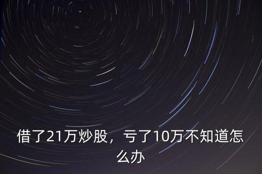 借了21萬炒股，虧了10萬不知道怎么辦