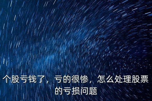 個(gè)股虧錢(qián)了，虧的很慘，怎么處理股票的虧損問(wèn)題