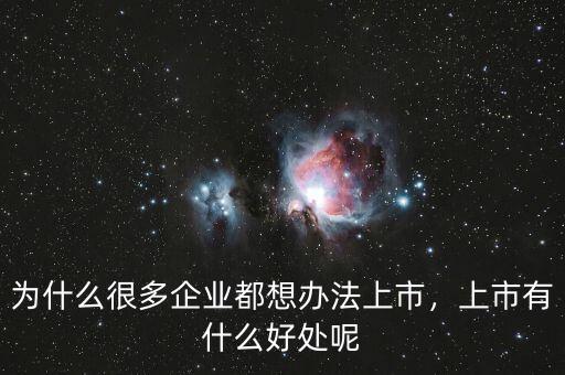 為什么很多企業(yè)都想辦法上市，上市有什么好處呢