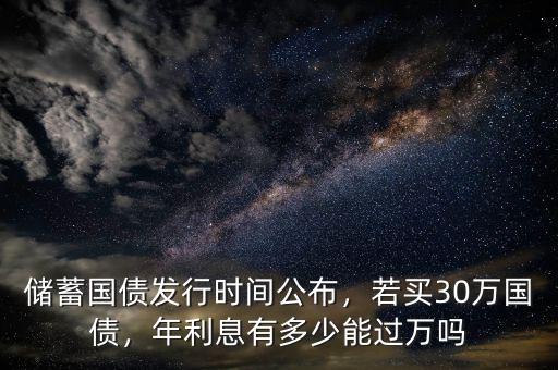 儲蓄國債發(fā)行時間公布，若買30萬國債，年利息有多少能過萬嗎