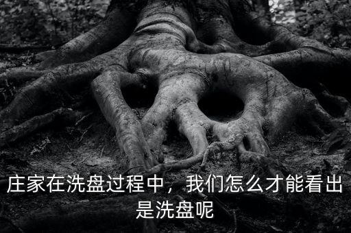 莊家在洗盤過程中，我們?cè)趺床拍芸闯鍪窍幢P呢