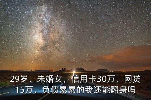 29歲，未婚女，信用卡30萬(wàn)，網(wǎng)貸15萬(wàn)，負(fù)債累累的我還能翻身嗎