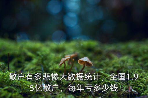 散戶有多悲慘大數(shù)據(jù)統(tǒng)計，全國1.95億散戶，每年虧多少錢