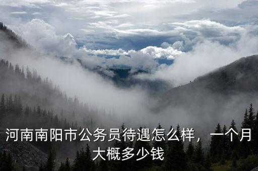 河南南陽市公務(wù)員待遇怎么樣，一個(gè)月大概多少錢