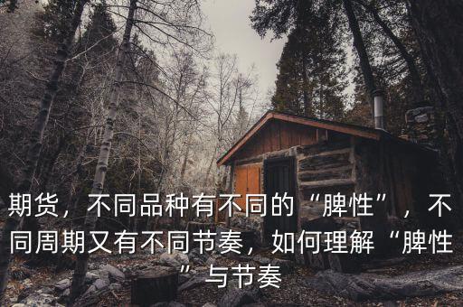 期貨，不同品種有不同的“脾性”，不同周期又有不同節(jié)奏，如何理解“脾性”與節(jié)奏