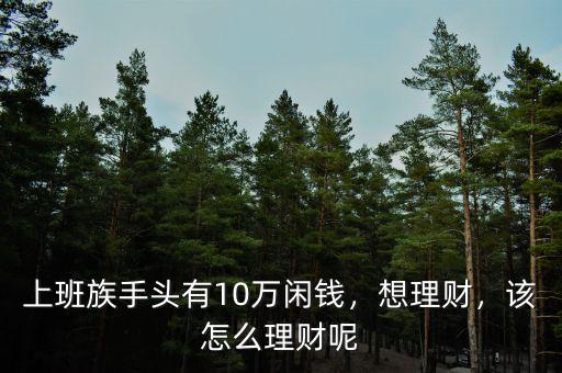 上班族手頭有10萬(wàn)閑錢(qián)，想理財(cái)，該怎么理財(cái)呢