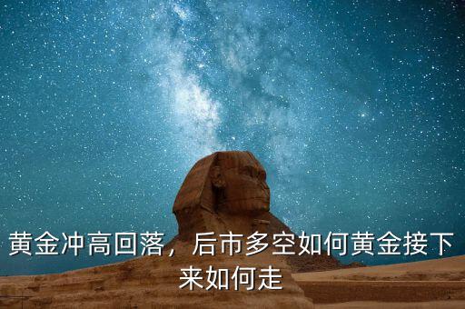 黃金沖高回落，后市多空如何黃金接下來如何走