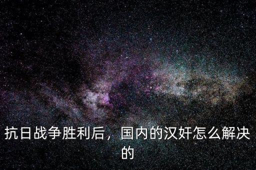 抗日戰(zhàn)爭(zhēng)勝利后，國(guó)內(nèi)的漢奸怎么解決的