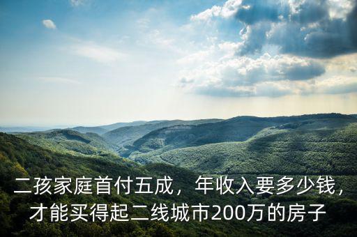 二孩家庭首付五成，年收入要多少錢，才能買得起二線城市200萬的房子