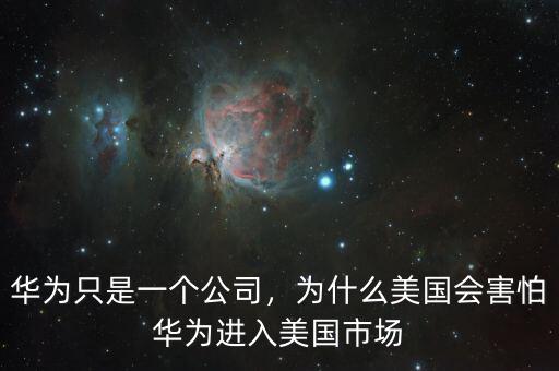 華為只是一個公司，為什么美國會害怕華為進入美國市場