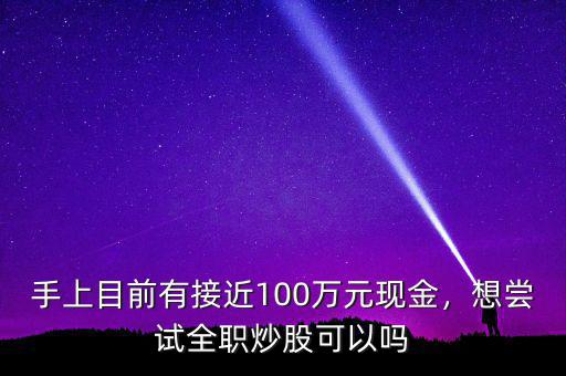 手上目前有接近100萬(wàn)元現(xiàn)金，想嘗試全職炒股可以嗎