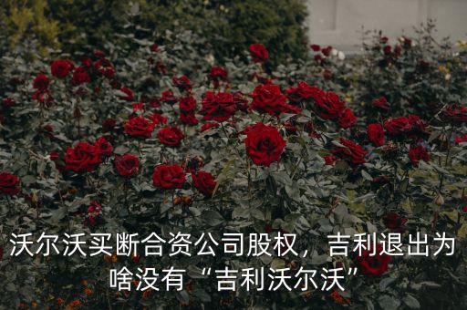 沃爾沃買斷合資公司股權，吉利退出為啥沒有“吉利沃爾沃”
