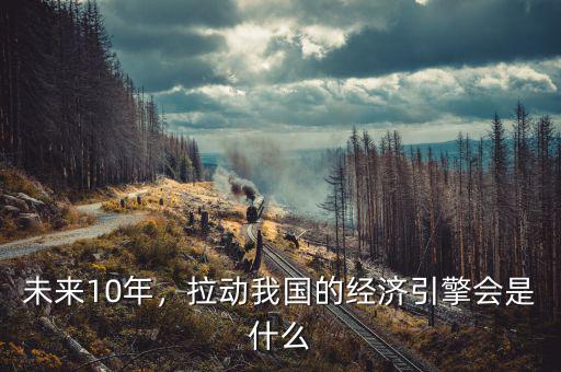 未來10年，拉動我國的經(jīng)濟(jì)引擎會是什么