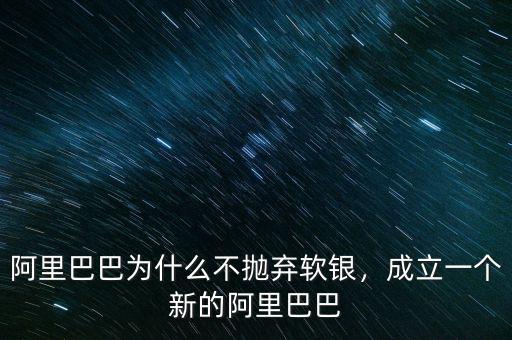 阿里巴巴為什么不拋棄軟銀，成立一個(gè)新的阿里巴巴