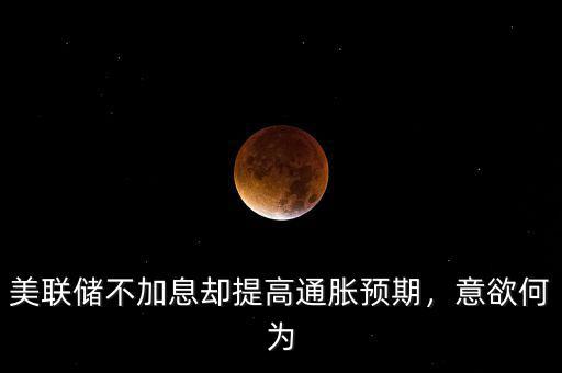 美聯(lián)儲(chǔ)不加息卻提高通脹預(yù)期，意欲何為