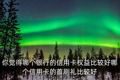 華夏信用卡首刷禮是什么,哪個(gè)信用卡的首刷禮比較好