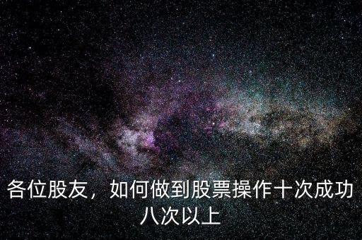 各位股友，如何做到股票操作十次成功八次以上