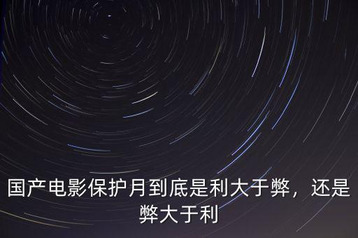 國(guó)產(chǎn)電影保護(hù)月到底是利大于弊，還是弊大于利
