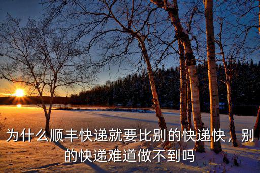 為什么順豐快遞就要比別的快遞快，別的快遞難道做不到嗎