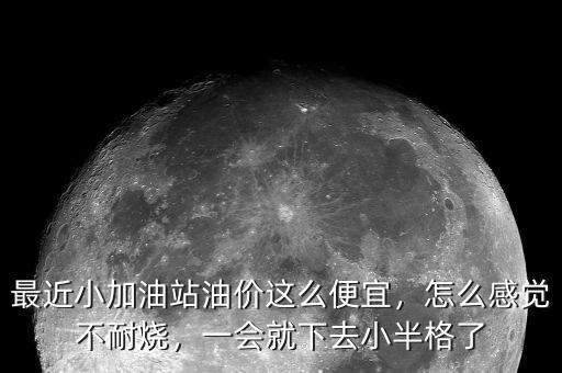 最近小加油站油價這么便宜，怎么感覺不耐燒，一會就下去小半格了