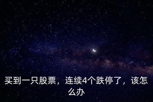買到一只股票，連續(xù)4個跌停了，該怎么辦