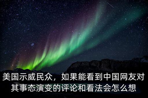 美國示威民眾，如果能看到中國網(wǎng)友對其事態(tài)演變的評論和看法會怎么想