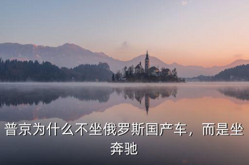 普京為什么不坐俄羅斯國產(chǎn)車，而是坐奔馳