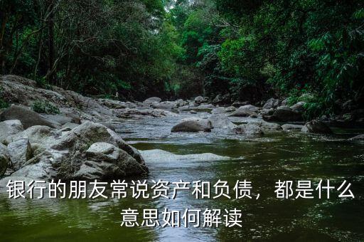 銀行的朋友常說資產(chǎn)和負(fù)債，都是什么意思如何解讀