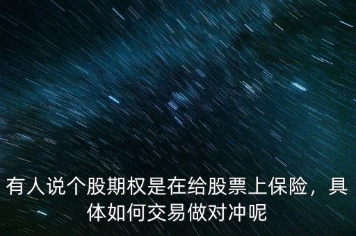 有人說(shuō)個(gè)股期權(quán)是在給股票上保險(xiǎn)，具體如何交易做對(duì)沖呢