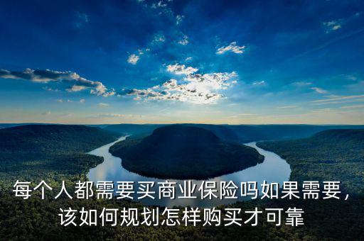 每個人都需要買商業(yè)保險(xiǎn)嗎如果需要，該如何規(guī)劃怎樣購買才可靠