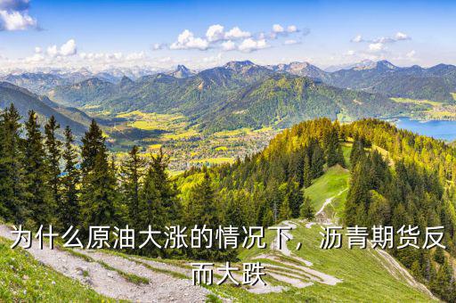 為什么原油大漲的情況下，瀝青期貨反而大跌