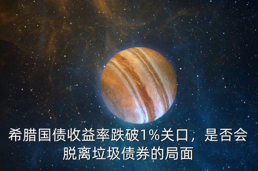 希臘國債收益率跌破1%關(guān)口，是否會脫離垃圾債券的局面