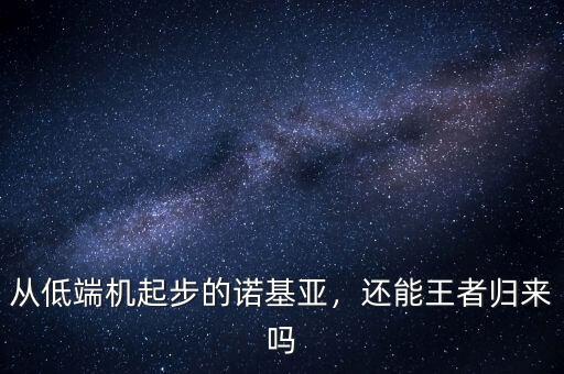 從低端機(jī)起步的諾基亞，還能王者歸來(lái)嗎