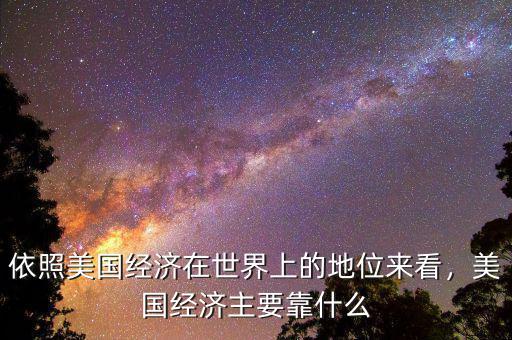 依照美國經(jīng)濟(jì)在世界上的地位來看，美國經(jīng)濟(jì)主要靠什么