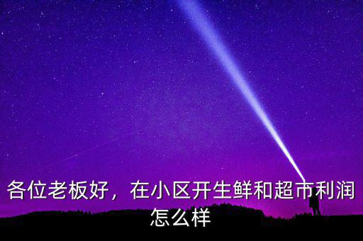 各位老板好，在小區(qū)開生鮮和超市利潤怎么樣