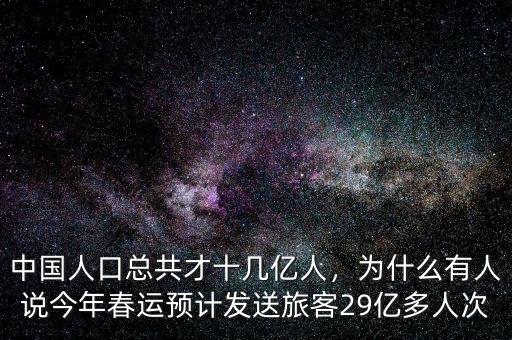 中國人口總共才十幾億人，為什么有人說今年春運(yùn)預(yù)計(jì)發(fā)送旅客29億多人次