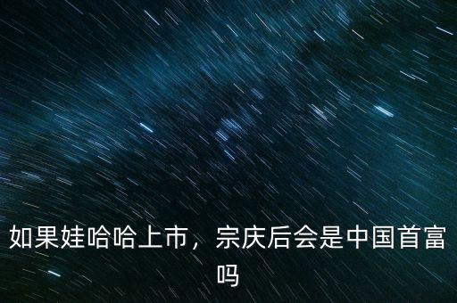 如果娃哈哈上市，宗慶后會(huì)是中國首富嗎