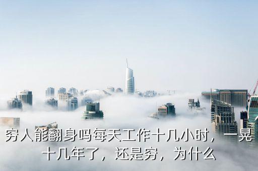 窮人能翻身嗎每天工作十幾小時(shí)，一晃十幾年了，還是窮，為什么