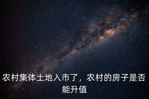 農(nóng)村集體土地入市了，農(nóng)村的房子是否能升值