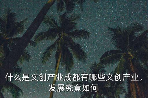什么是文創(chuàng)產業(yè)成都有哪些文創(chuàng)產業(yè)，發(fā)展究竟如何