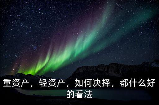 重資產(chǎn)，輕資產(chǎn)，如何決擇，都什么好的看法