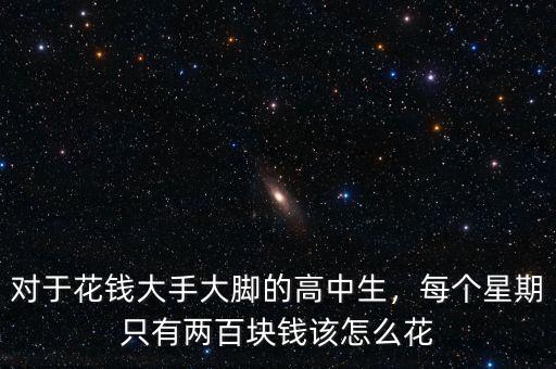 對(duì)于花錢大手大腳的高中生，每個(gè)星期只有兩百塊錢該怎么花