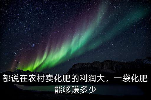 都說在農(nóng)村賣化肥的利潤(rùn)大，一袋化肥能夠賺多少