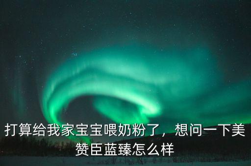 打算給我家寶寶喂奶粉了，想問一下美贊臣藍(lán)臻怎么樣