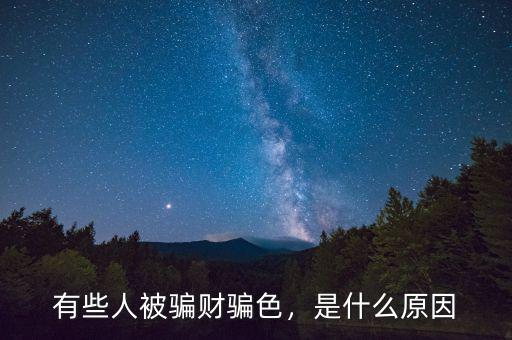 有些人被騙財騙色，是什么原因