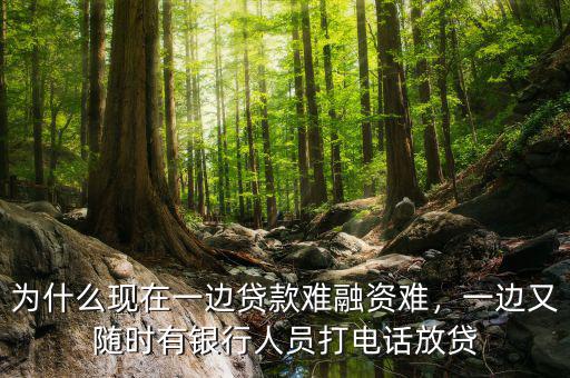 為什么現(xiàn)在一邊貸款難融資難，一邊又隨時有銀行人員打電話放貸