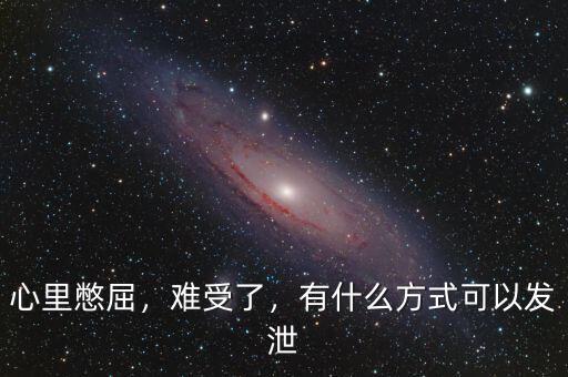 心里憋屈，難受了，有什么方式可以發(fā)泄