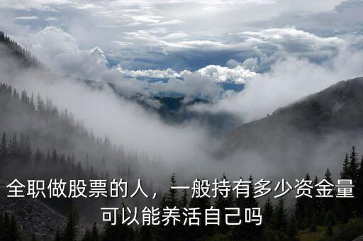 全職做股票的人，一般持有多少資金量可以能養(yǎng)活自己嗎