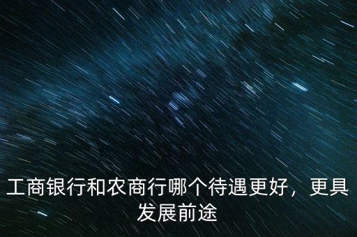 工商銀行和農(nóng)商行哪個(gè)待遇更好，更具發(fā)展前途